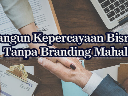 Membangun Kepercayaan Bisnis Tanpa Harus Branding Mahal