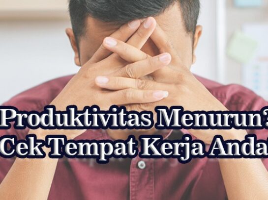 Produktivitas Menurun? Mungkin Bukan Pekerjaannya, Tapi Tempat Kerjanya!